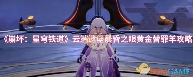 崩壞：星穹鐵道雲端遺堡晨昏之眼黃金替罪羊怎麼過-雲端遺堡晨昏之眼黃金替罪羊攻略