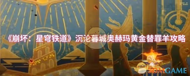 崩壞：星穹鐵道沉淪暮城奧赫瑪黃金替罪羊怎麼過-沉淪暮城奧赫瑪黃金替罪羊攻略