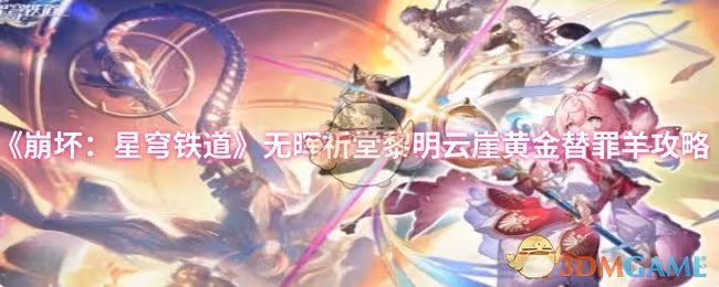 崩壞：星穹鐵道無暉祈堂黎明雲崖黃金替罪羊怎麼過-無暉祈堂黎明雲崖黃金替罪羊攻略