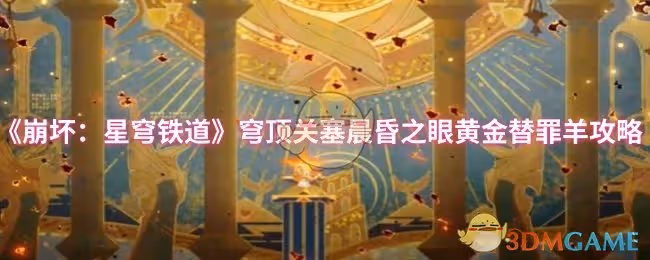 崩壞：星穹鐵道穹頂關塞晨昏之眼黃金替罪羊怎麼過-穹頂關塞晨昏之眼黃金替罪羊攻略