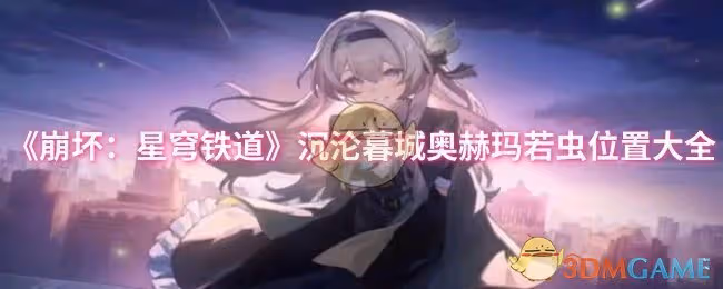 崩壞：星穹鐵道沉淪暮城奧赫瑪若蟲位置在哪-沉淪暮城奧赫瑪若蟲位置大全
