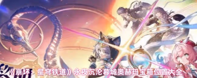 崩壞星穹鐵道永夜沉淪暮城奧赫瑪寶箱位置大全