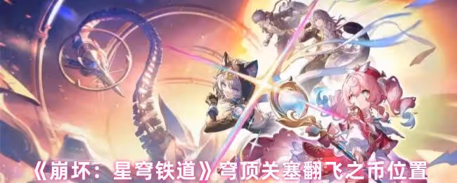 崩壞星穹鐵道穹頂關塞翻飛之幣在哪-穹頂關塞翻飛之幣位置