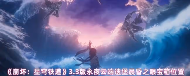 崩壞星穹鐵道永夜晨昏之眼寶箱在哪-永夜雲端遺堡晨昏之眼寶箱位置