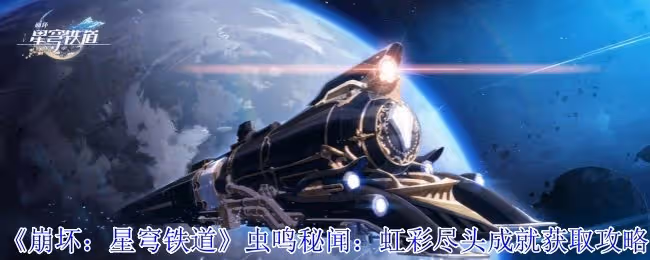 崩壞星穹鐵道蟲鳴秘聞：虹彩盡頭成就怎麼獲得-蟲鳴秘聞：虹彩盡頭成就獲取攻略