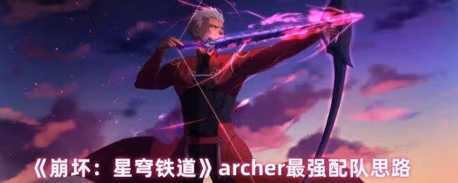 崩壞星穹鐵道archer怎麼配隊-archer最強配隊思路
