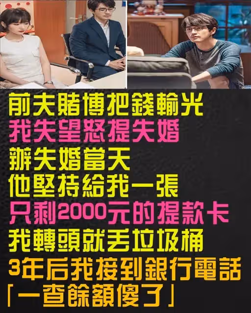 前夫賭博把錢輸光，我失望怒提失婚！ 辦失婚當天「他堅持給我一張只剩2000元的提款卡」我轉頭就丟垃圾桶，3年後我接到銀行電話「一查餘額傻了」