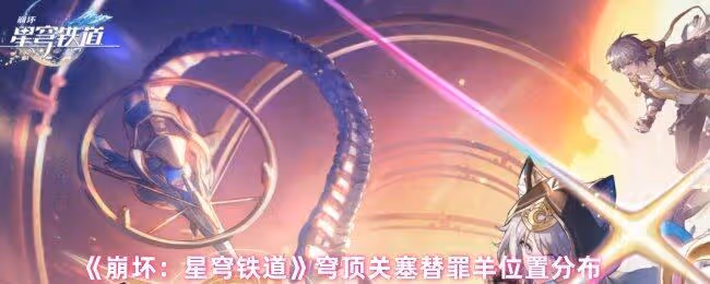 崩壞星穹鐵道穹頂關塞替罪羊位置在哪裡-穹頂關塞替罪羊位置分布