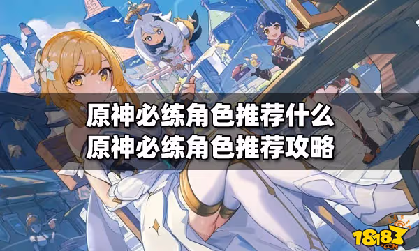 原神必練角色推薦什麼 原神必練角色推薦攻略