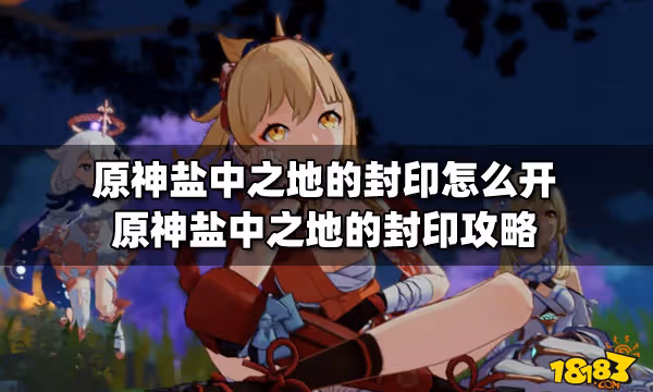 原神鹽中之地的封印怎麼開 原神鹽中之地的封印攻略