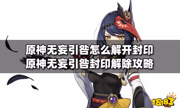 原神無妄引咎怎麼解開封印 原神無妄引咎封印解除攻略