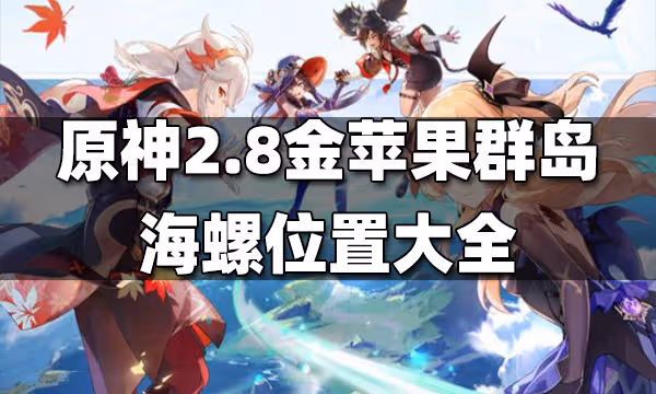 原神2.8金蘋果群島海螺位置大全 2.8金蘋果群島海螺位置在哪