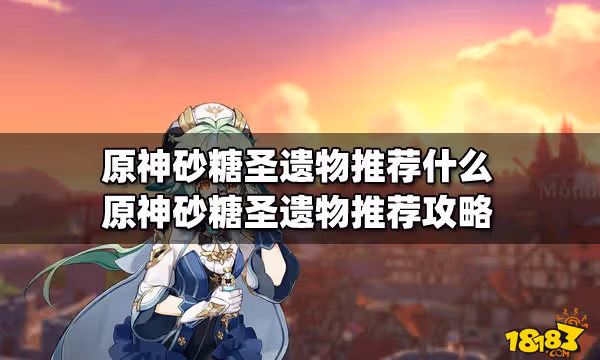 原神砂糖聖遺物推薦什麼 原神砂糖聖遺物推薦攻略