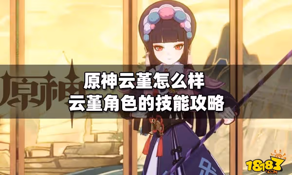 原神雲堇怎麼樣 雲堇角色的技能攻略