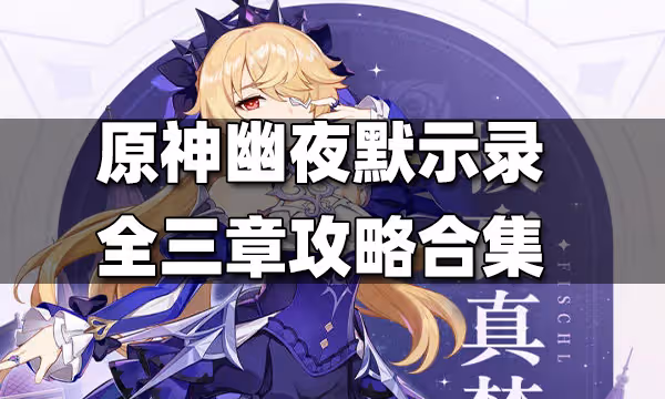 原神幽夜默示錄全三章攻略合集 幽夜默示錄攻略匯總