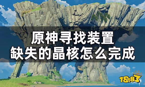 原神尋找裝置缺失的晶核攻略 尋找裝置缺失的晶核怎麼完成