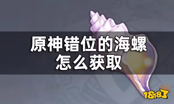 原神錯位的海螺怎麼獲取 錯位的海螺獲取方式