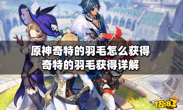 原神奇特的羽毛怎麼獲得 奇特的羽毛獲得詳解
