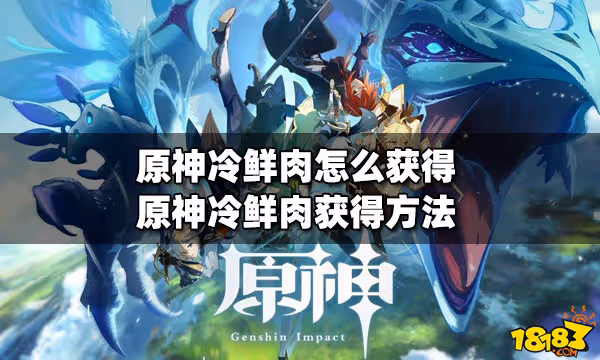 原神冷鮮肉怎麼獲得 冷鮮肉獲得方法