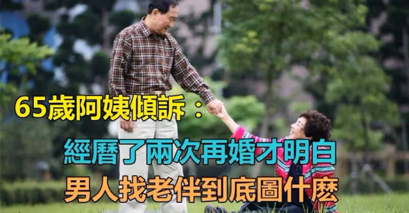 有房有存款！65歲阿姨傾訴：「經歷了兩次再婚才明白」男人找老伴到底圖什麼　「回歸現實」餘生一個人過