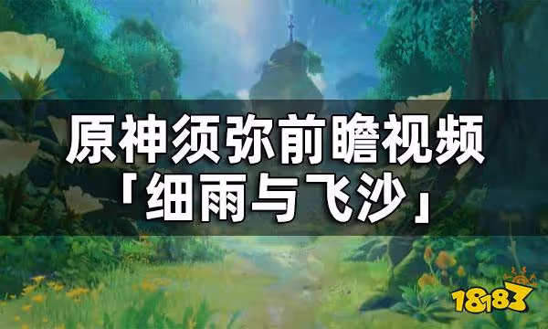 原神須彌前瞻視頻——「細雨與飛沙」放出