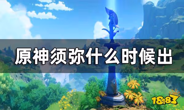 原神須彌什麼時候出 須彌開放時間