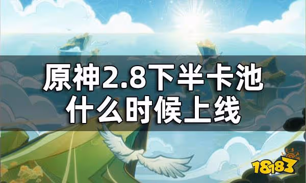 原神2.8下半卡池時間 2.8下半卡池什麼時候上線