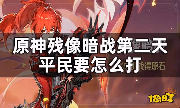 原神殘像暗戰第二天攻略 殘像暗戰第二天平民要怎麼打