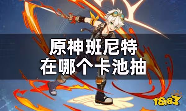 原神班尼特在哪個卡池抽 班尼特好不好抽