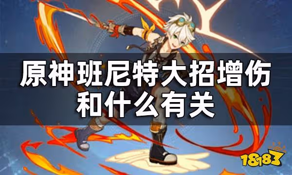 原神班尼特大招增傷和什麼有關 班尼特天賦技能介紹