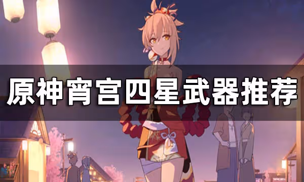 原神宵宮四星武器推薦 宵宮用什麼四星武器好
