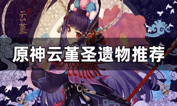 原神雲堇聖遺物推薦 雲堇聖遺物搭配