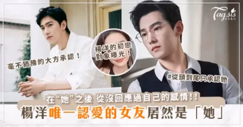 「國民老公」楊洋的初戀曝光！唯一一位「公開認愛」的女友竟是「她」？！
