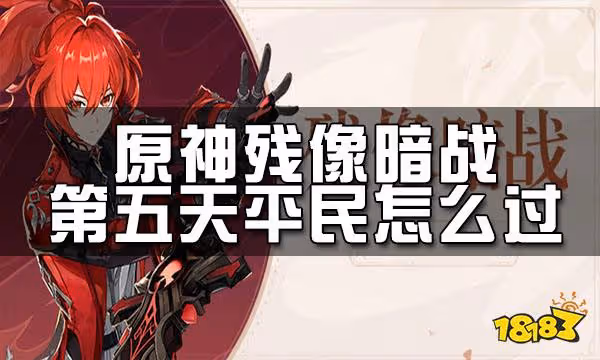 原神殘像暗戰第五天攻略 殘像暗戰第五天平民怎麼過