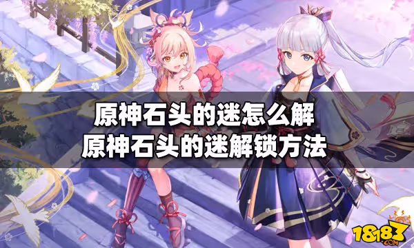 原神石頭的迷怎麼解 石頭的迷解鎖方法