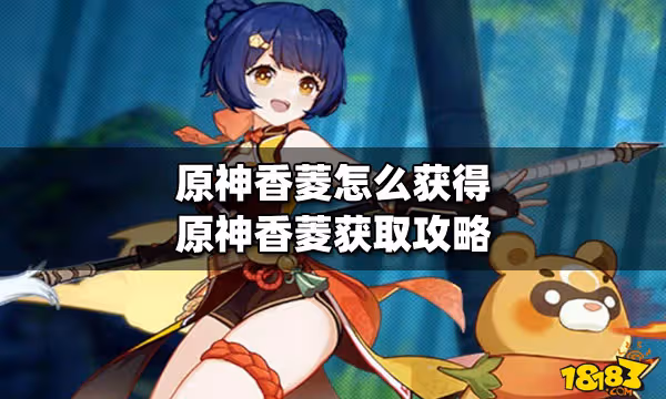 原神香菱怎麼獲得 原神香菱獲取攻略