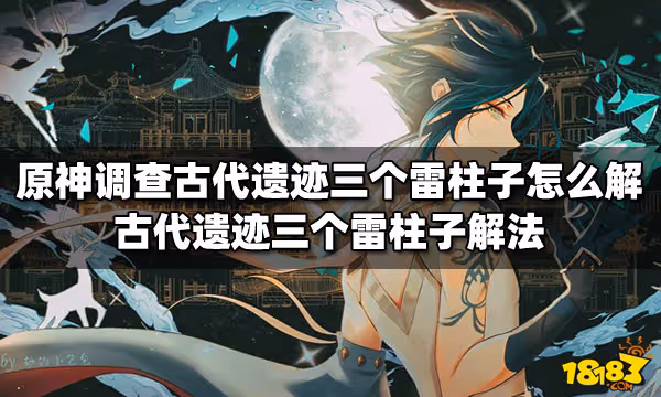 原神調查古代遺蹟三個雷柱子怎麼解 三個雷柱子解法
