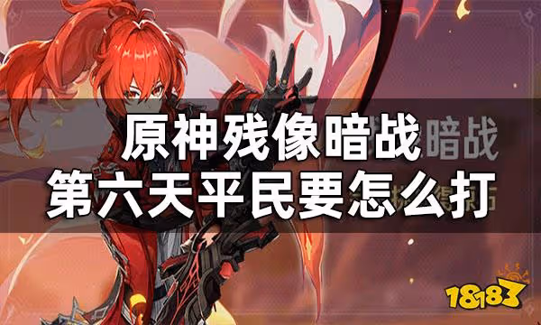 原神殘像暗戰第六天攻略 殘像暗戰第六天平民要怎麼打