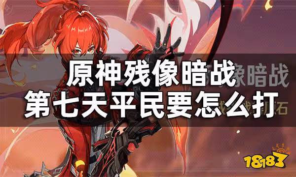 原神殘像暗戰第七天攻略 殘像暗戰第七天平民要怎麼打