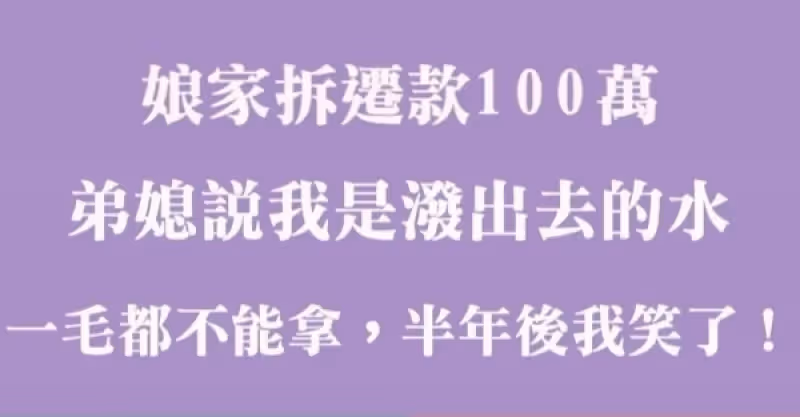 娘家拆遷補償款100萬，弟媳說我是潑出去的水，我一塊錢都不能拿，半年後我笑了
