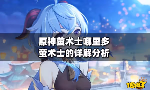 原神螢術士哪裡多 螢術士的詳解分析