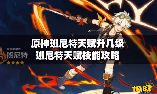 原神班尼特天賦升幾級 班尼特天賦技能攻略