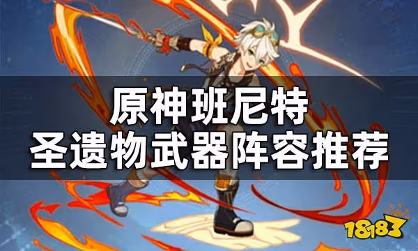 原神班尼特聖遺物武器陣容推薦 班尼特培養攻略匯總