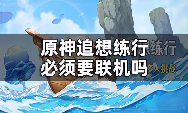 原神追想練習必須要聯機嗎 追想練行一個人怎麼玩
