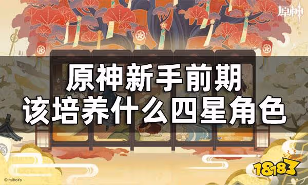 原神前期角色培養攻略 新手前期該培養什麼四星角色
