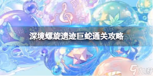 《原神》2.8深境螺旋遺蹟巨蛇怎麼打 深境螺旋遺蹟巨蛇打法攻略呈上