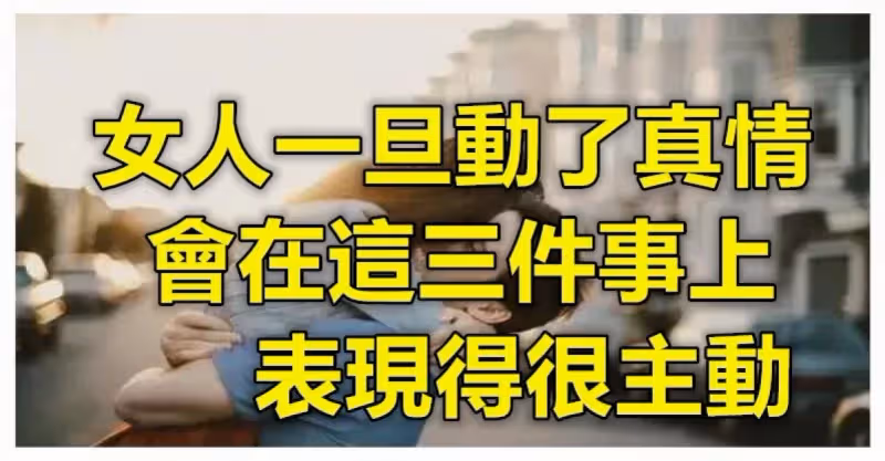 遇見請好珍惜！女人一旦動了真情會在「三件事上表現得很主動」別不懂　遇上真心愛自己的人：不容易
