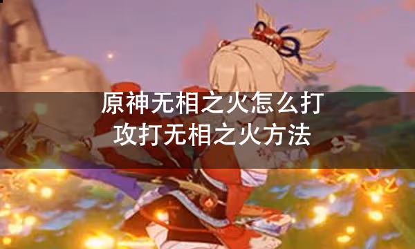 原神無相之火怎麼打 攻打無相之火方法