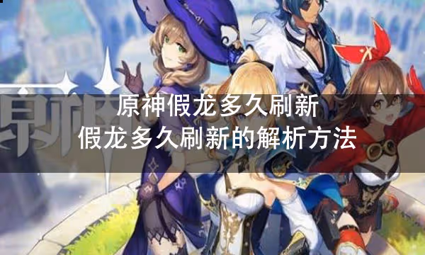 原神假龍多久刷新 假龍多久刷新的解析方法
