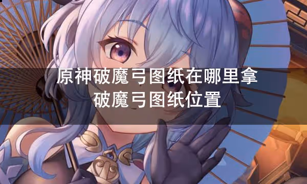 原神破魔弓圖紙在哪裡拿 破魔弓圖紙位置